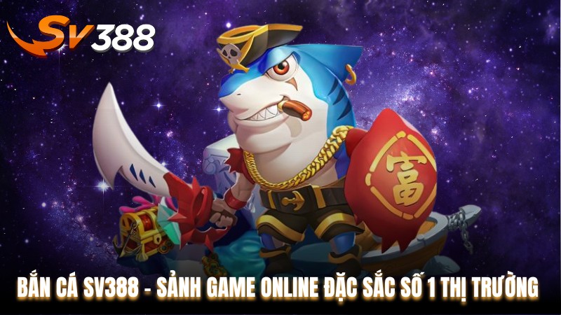 Bắn cá SV388 - Sảnh Game Online Đặc Sắc Số 1 Thị Trường 