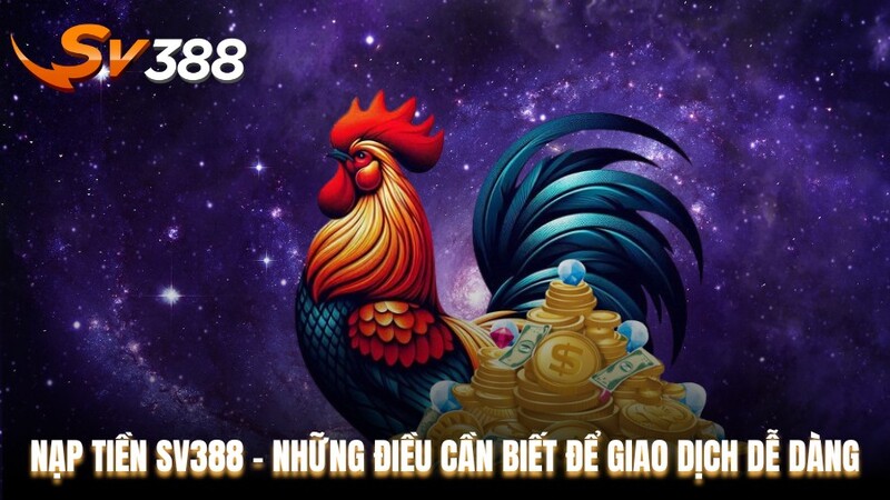 Nạp Tiền SV388 - Những Điều Cần Biết Để Giao Dịch Dễ Dàng